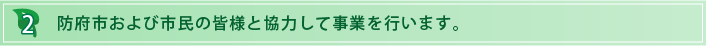 2.防府市および市民の皆様と協力して事業を行います。
